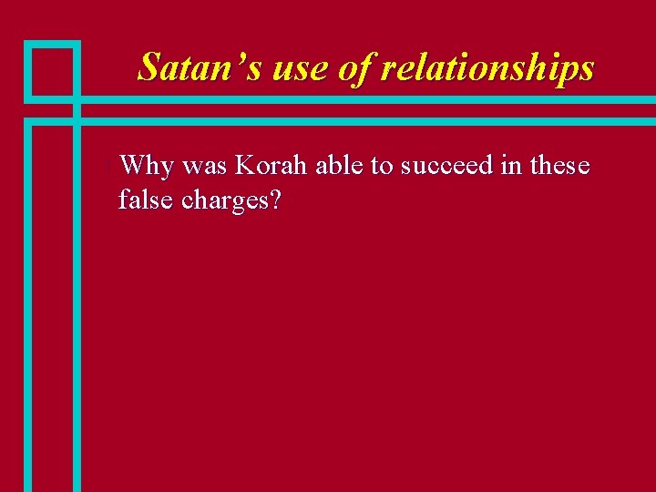 Satan’s use of relationships n Why was Korah able to succeed in these false