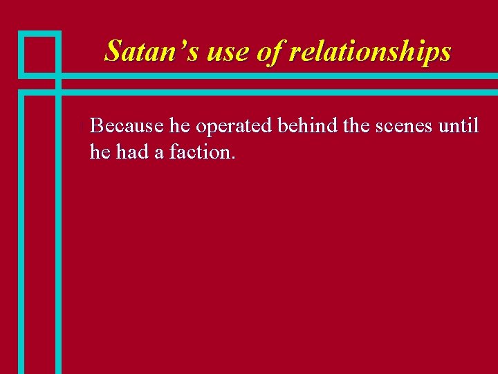 Satan’s use of relationships n Because he operated behind the scenes until he had