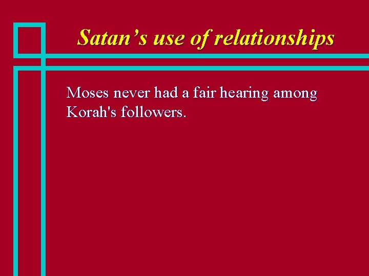 Satan’s use of relationships n Moses never had a fair hearing among Korah's followers.