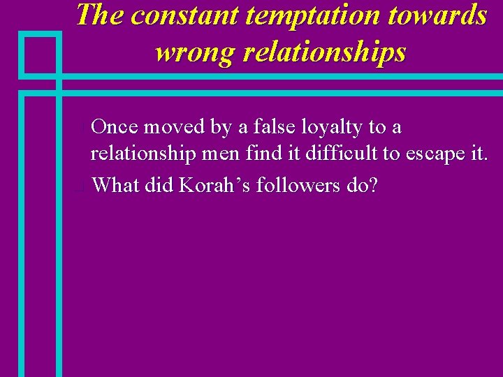 The constant temptation towards wrong relationships Once moved by a false loyalty to a