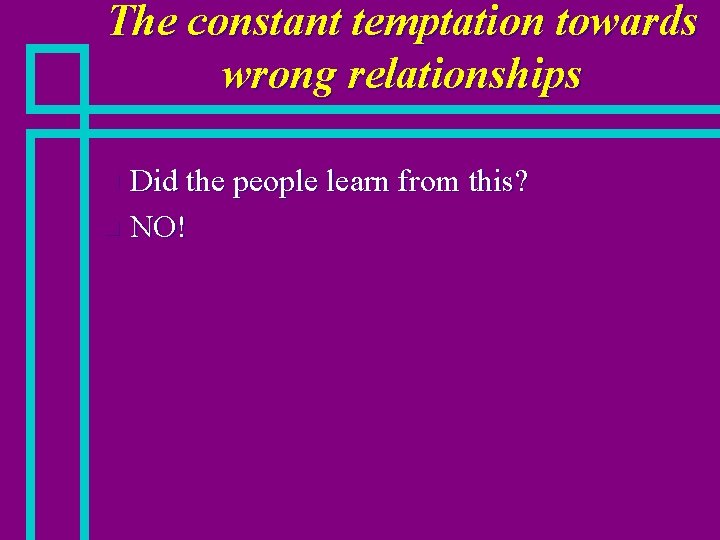 The constant temptation towards wrong relationships Did the people learn from this? n NO!