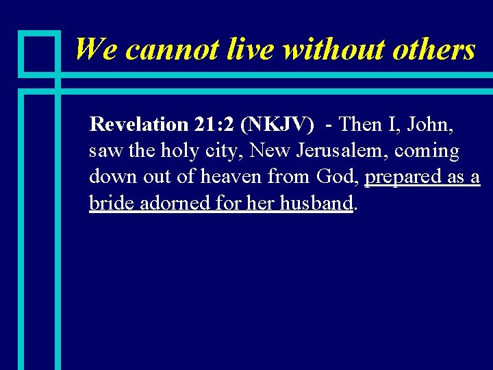 We cannot live without others n Revelation 21: 2 (NKJV) - Then I, John,