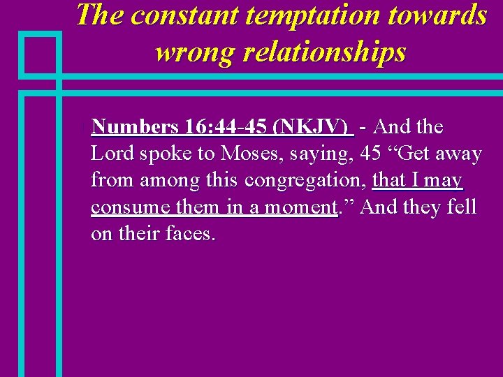The constant temptation towards wrong relationships n Numbers 16: 44 -45 (NKJV) - And
