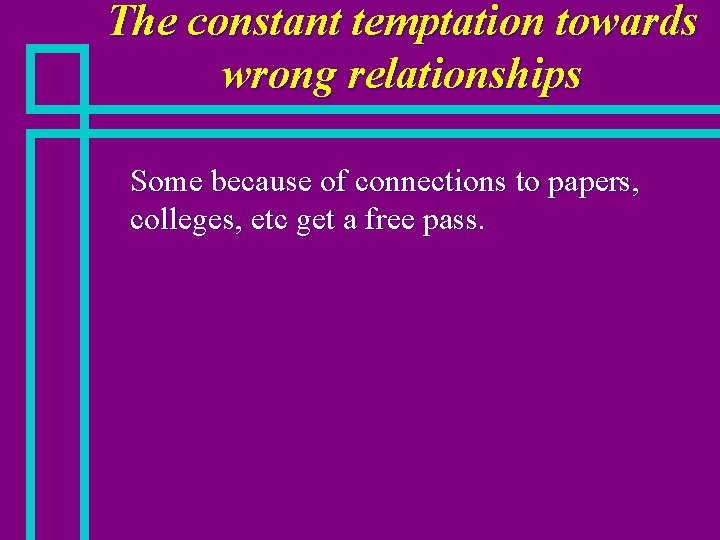 The constant temptation towards wrong relationships n Some because of connections to papers, colleges,