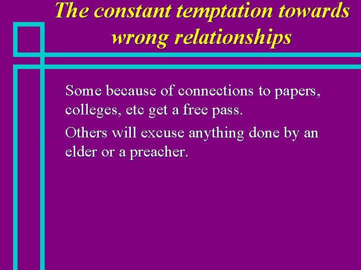 The constant temptation towards wrong relationships Some because of connections to papers, colleges, etc