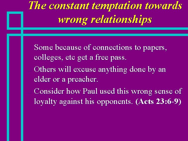 The constant temptation towards wrong relationships Some because of connections to papers, colleges, etc