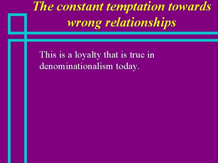 The constant temptation towards wrong relationships n This is a loyalty that is true