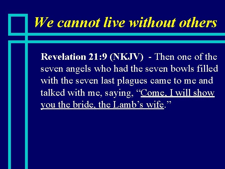 We cannot live without others n Revelation 21: 9 (NKJV) - Then one of