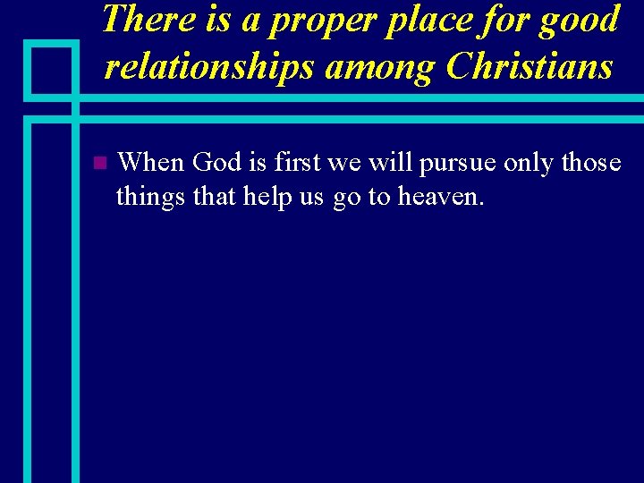 There is a proper place for good relationships among Christians n When God is
