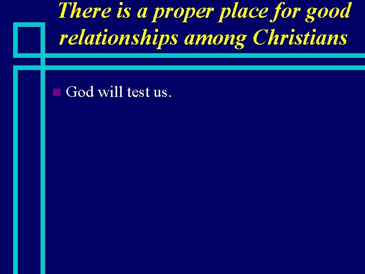 There is a proper place for good relationships among Christians n God will test