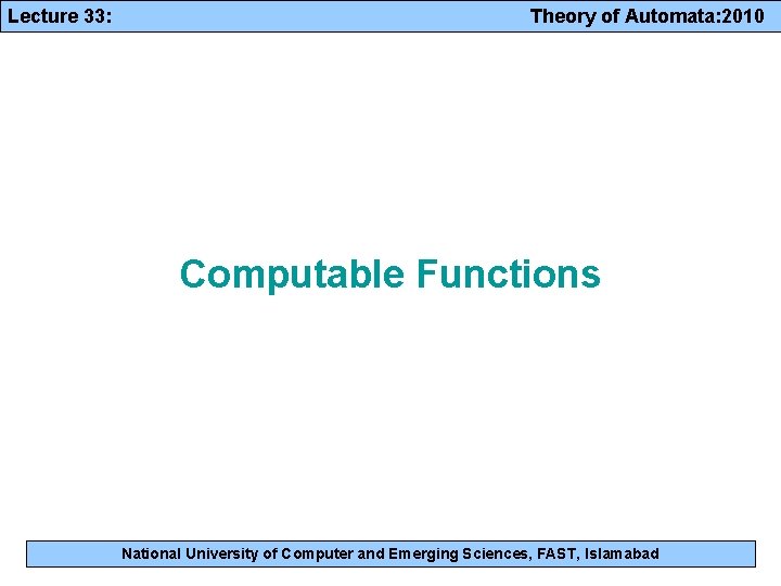 Lecture 33: Theory of Automata: 2010 Computable Functions National University of Computer and Emerging