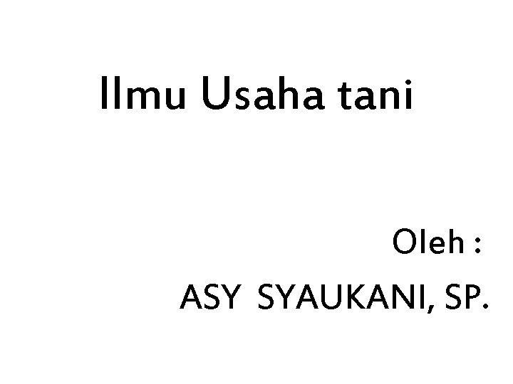 Ilmu Usaha tani Oleh : ASY SYAUKANI, SP. 