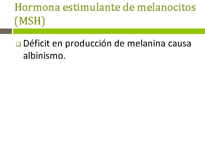 Hormona estimulante de melanocitos (MSH) q Déficit en producción de melanina causa albinismo. 
