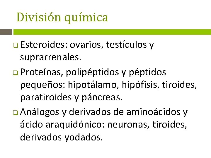 División química Esteroides: ovarios, testículos y suprarrenales. q Proteínas, polipéptidos y péptidos pequeños: hipotálamo,