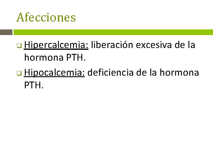 Afecciones Hipercalcemia: liberación excesiva de la hormona PTH. q Hipocalcemia: deficiencia de la hormona