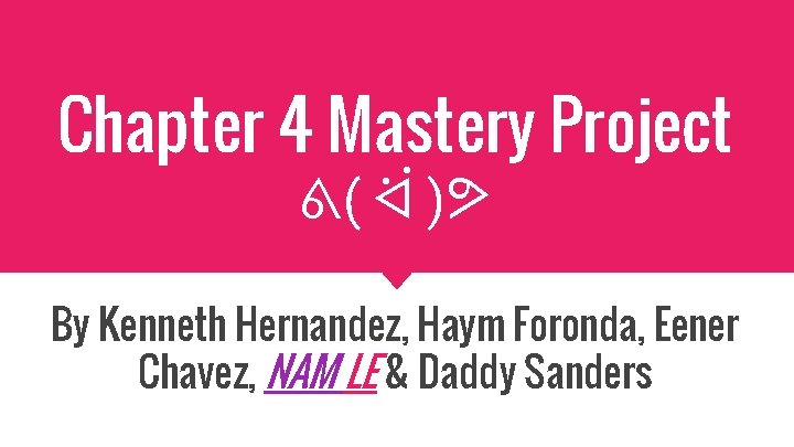 Chapter 4 Mastery Project ᕕ( ᐛ )ᕗ By Kenneth Hernandez, Haym Foronda, Eener Chavez,