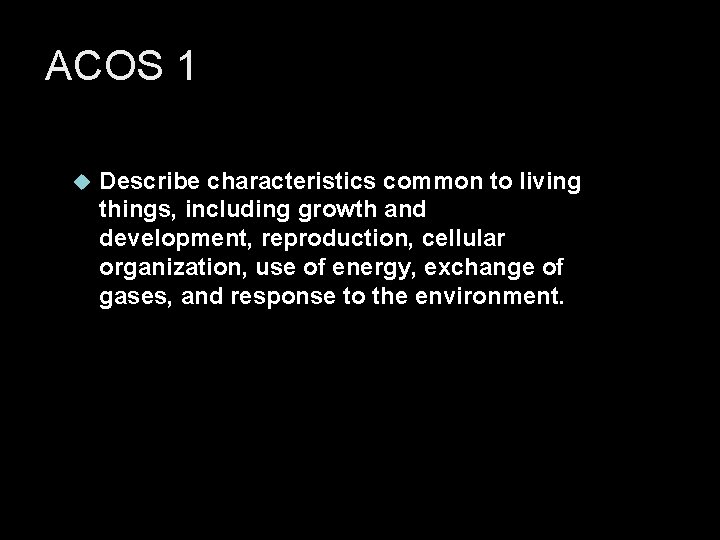 ACOS 1 Describe characteristics common to living things, including growth and development, reproduction, cellular