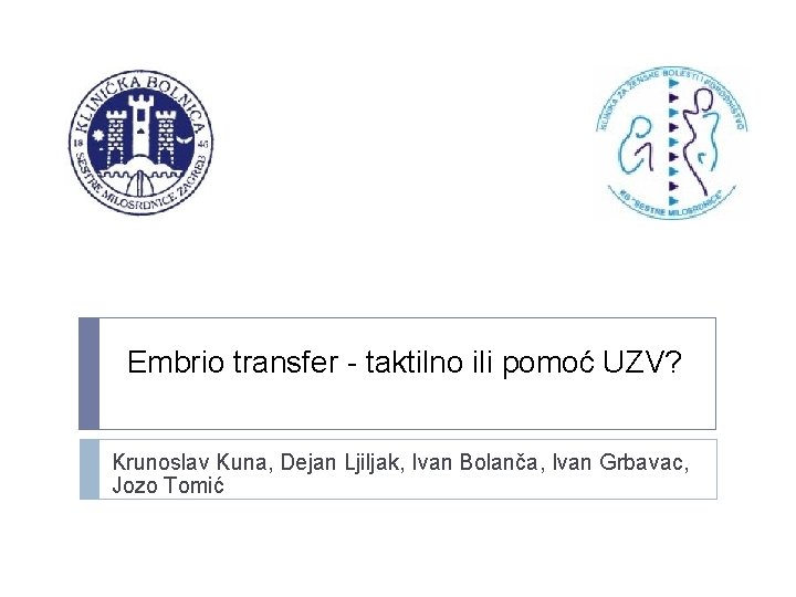 Embrio transfer - taktilno ili pomoć UZV? Krunoslav Kuna, Dejan Ljiljak, Ivan Bolanča, Ivan