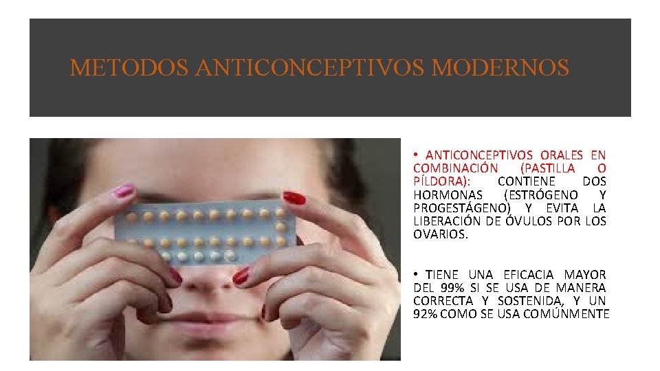 METODOS ANTICONCEPTIVOS MODERNOS • ANTICONCEPTIVOS ORALES EN COMBINACIÓN (PASTILLA O PÍLDORA): CONTIENE DOS HORMONAS