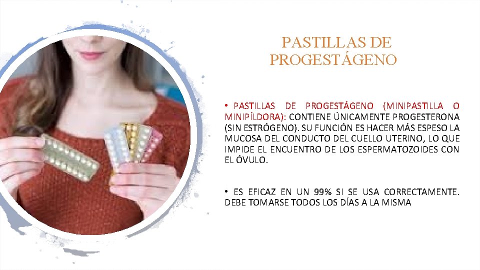PASTILLAS DE PROGESTÁGENO • PASTILLAS DE PROGESTÁGENO (MINIPASTILLA O MINIPÍLDORA): CONTIENE ÚNICAMENTE PROGESTERONA (SIN