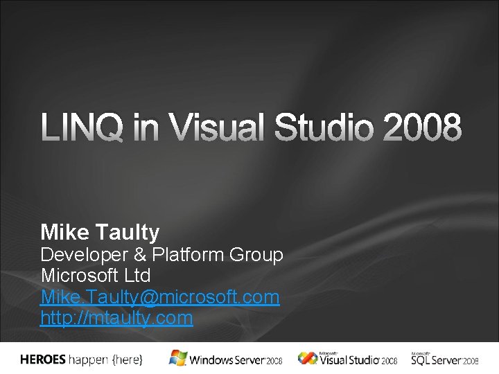 LINQ in Visual Studio 2008 Mike Taulty Developer & Platform Group Microsoft Ltd Mike.