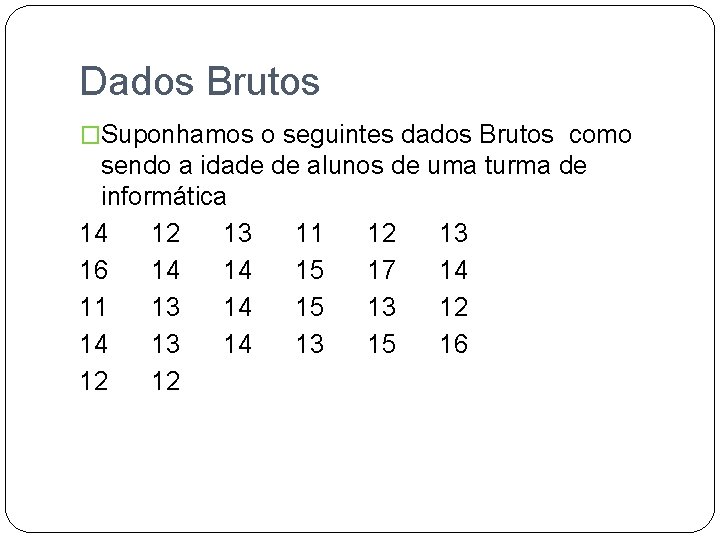 Dados Brutos �Suponhamos o seguintes dados Brutos como sendo a idade de alunos de