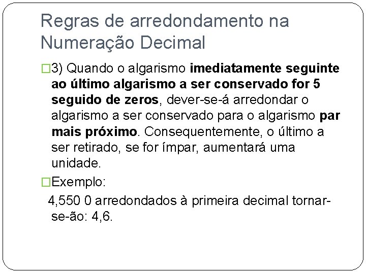 Regras de arredondamento na Numeração Decimal � 3) Quando o algarismo imediatamente seguinte ao