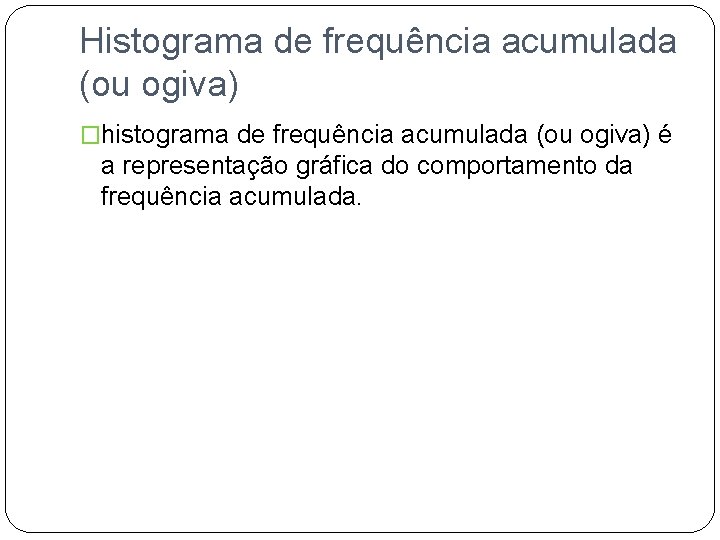 Histograma de frequência acumulada (ou ogiva) �histograma de frequência acumulada (ou ogiva) é a