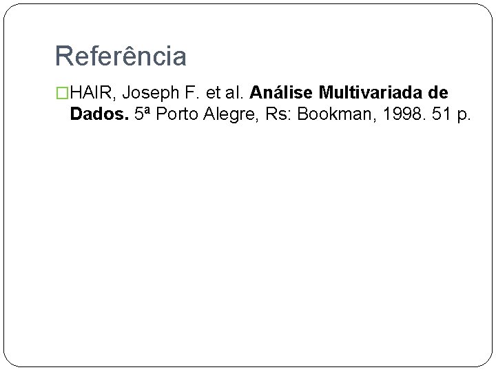 Referência �HAIR, Joseph F. et al. Análise Multivariada de Dados. 5ª Porto Alegre, Rs: