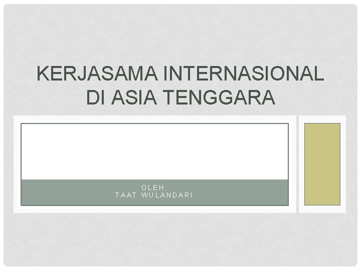 KERJASAMA INTERNASIONAL DI ASIA TENGGARA OLEH: TAAT WULANDARI 