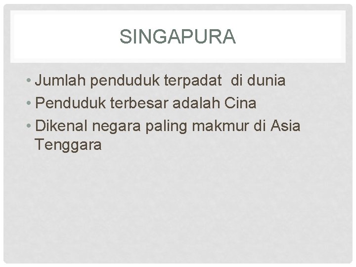 SINGAPURA • Jumlah penduduk terpadat di dunia • Penduduk terbesar adalah Cina • Dikenal