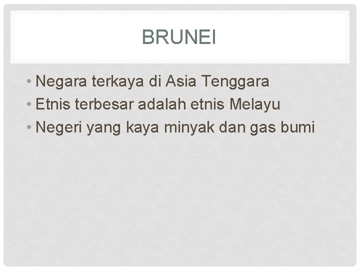 BRUNEI • Negara terkaya di Asia Tenggara • Etnis terbesar adalah etnis Melayu •