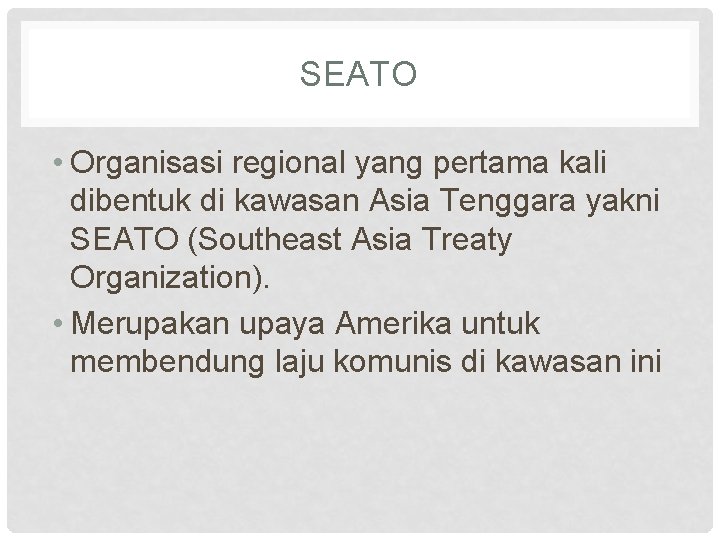 SEATO • Organisasi regional yang pertama kali dibentuk di kawasan Asia Tenggara yakni SEATO