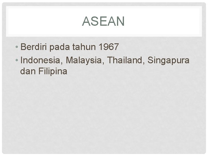 ASEAN • Berdiri pada tahun 1967 • Indonesia, Malaysia, Thailand, Singapura dan Filipina 