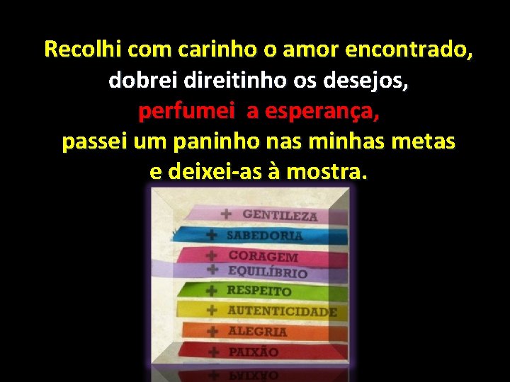 Recolhi com carinho o amor encontrado, dobrei direitinho os desejos, perfumei a esperança, passei