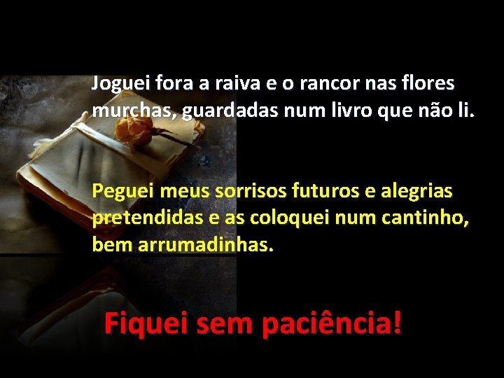 Joguei fora a raiva e o rancor nas flores murchas, guardadas num livro que