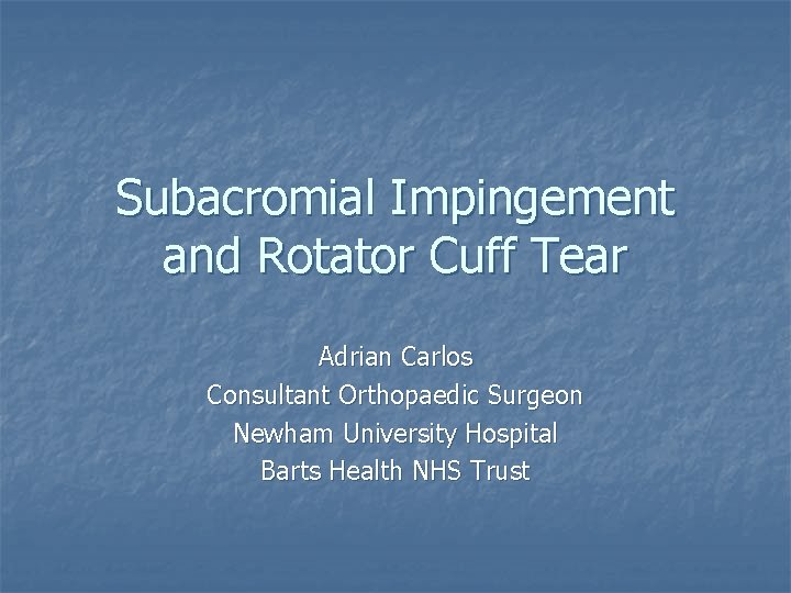 Subacromial Impingement and Rotator Cuff Tear Adrian Carlos Consultant Orthopaedic Surgeon Newham University Hospital