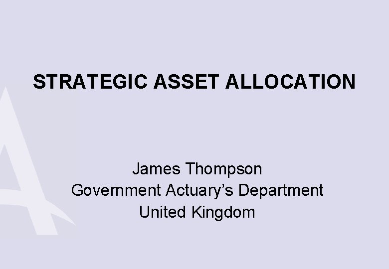 STRATEGIC ASSET ALLOCATION James Thompson Government Actuary’s Department United Kingdom 