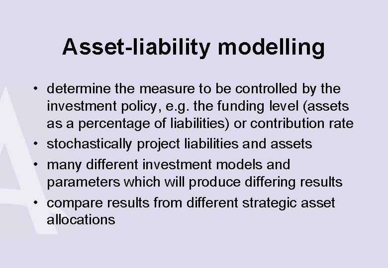 Asset-liability modelling • determine the measure to be controlled by the investment policy, e.
