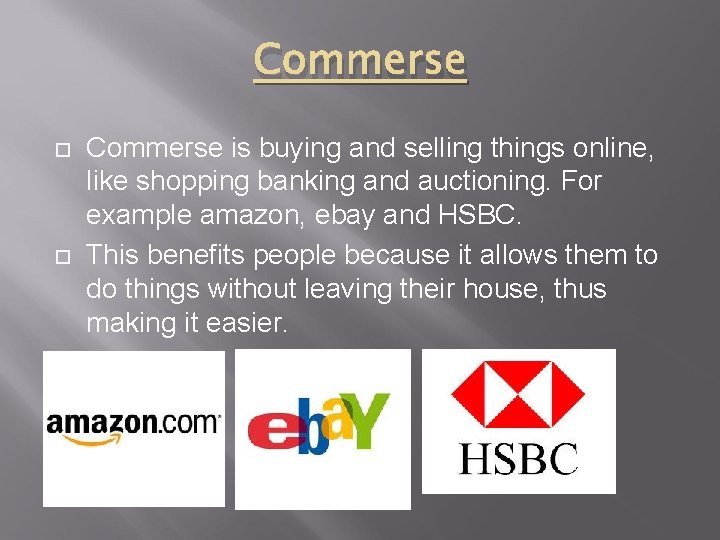 Commerse is buying and selling things online, like shopping banking and auctioning. For example