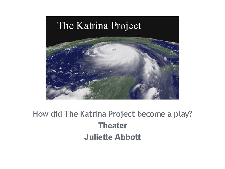 The Katrina Project How did The Katrina Project become a play? Theater Juliette Abbott