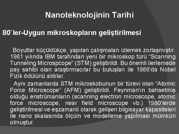 Nanoteknolojinin Tarihi 80`ler-Uygun mikroskopların geliştirilmesi Boyutlar küçüldükçe, yapılan çalışmaları izlemek zorlaşmıştır. 1981 yılında IBM