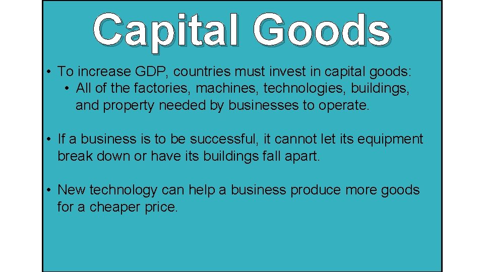 Capital Goods • To increase GDP, countries must invest in capital goods: • All