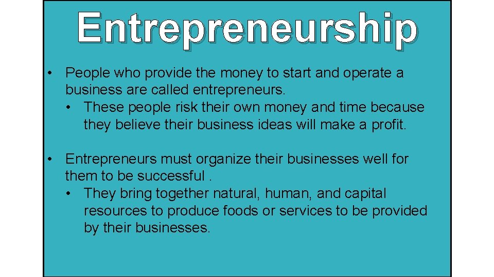 Entrepreneurship • People who provide the money to start and operate a business are