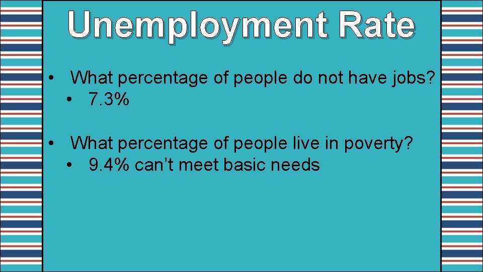 Unemployment Rate • What percentage of people do not have jobs? • 7. 3%