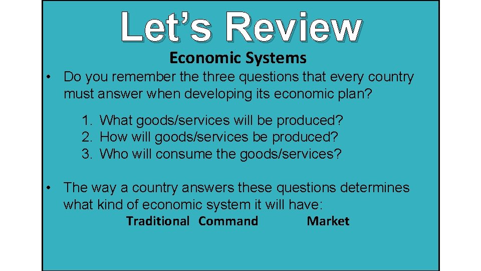 Let’s Review Economic Systems • Do you remember the three questions that every country