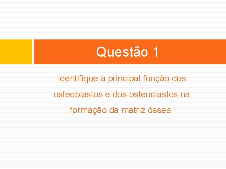 Questão 1 Identifique a principal função dos osteoblastos e dos osteoclastos na formação da