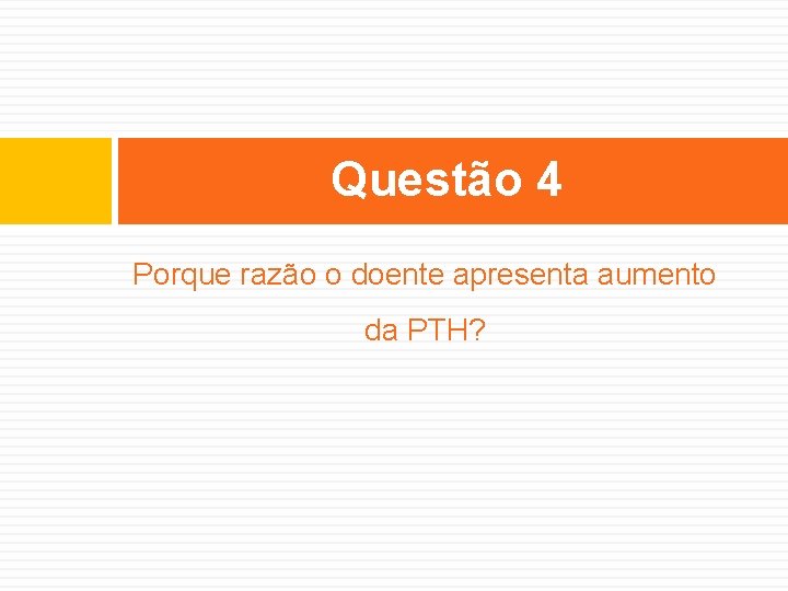 Questão 4 Porque razão o doente apresenta aumento da PTH? 