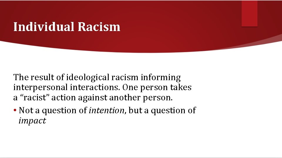 Individual Racism The result of ideological racism informing interpersonal interactions. One person takes a