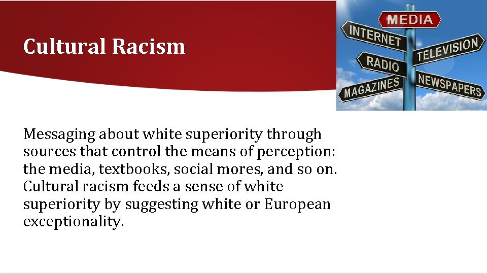 Cultural Racism Messaging about white superiority through sources that control the means of perception: